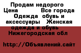 Продам недорого › Цена ­ 3 000 - Все города Одежда, обувь и аксессуары » Женская одежда и обувь   . Нижегородская обл.